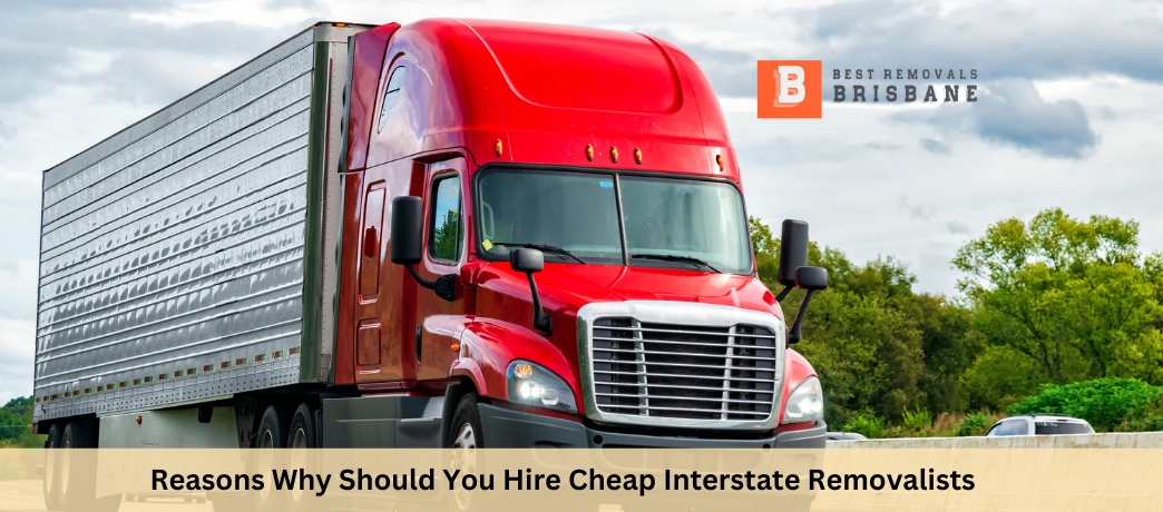 Reasons Why Should You Hire Cheap Interstate Removalists