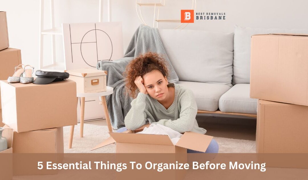 5 Essential Things To Organize Before Moving - Best Removals Brisbane