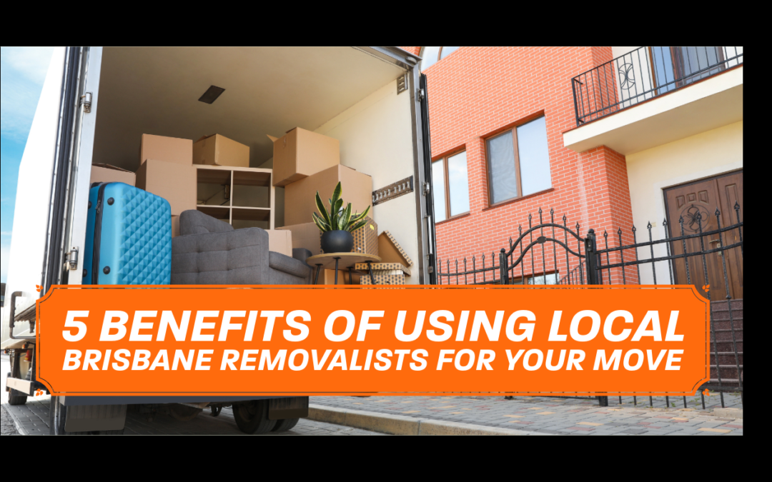 5 Benefits of Using Local Brisbane Removalists for Your Move